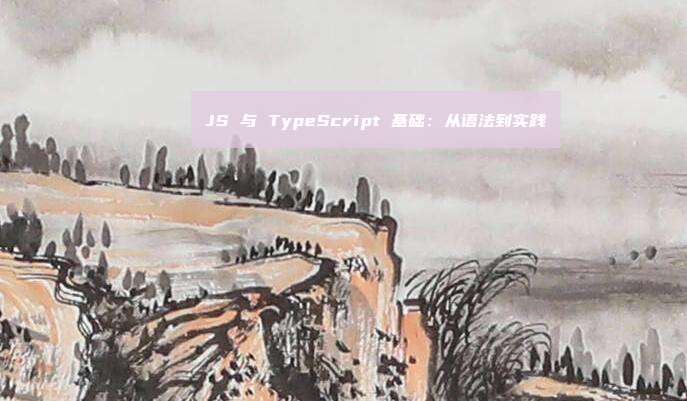 JS 与 TypeScript 基础：从语法到实践